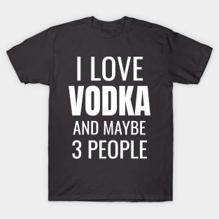 I love Vodka and maybe 3 people T-Shirt